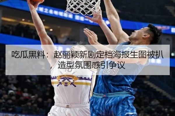 吃瓜黑料：赵丽颖新剧定档海报生图被扒，造型氛围感引争议